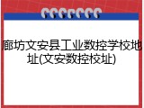 廊坊文安县工业数控学校地址(文安数控校址)