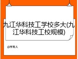 九江华科技工学校多大(九江华科技工校规模)