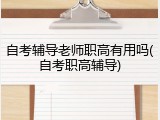 自考辅导老师职高有用吗(自考职高辅导)