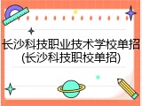 长沙科技职业技术学校单招(长沙科技职校单招)