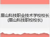 眉山科技职业技术学校校长(眉山科技职校校长)