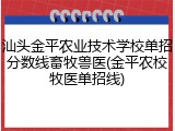 汕头金平农业技术学校单招分数线畜牧兽医(金平农校牧医单招线)