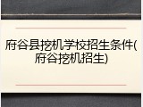 府谷县挖机学校招生条件(府谷挖机招生)
