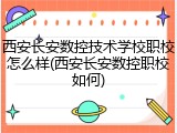 西安长安数控技术学校职校怎么样(西安长安数控职校如何)