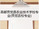 昌都贡觉县农业技术学校专业(贡觉农校专业)