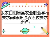 张家口阳原县农业职业学校要求高吗(阳原农职校要求高吗)