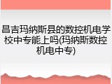 昌吉玛纳斯县的数控机电学校中专能上吗(玛纳斯数控机电中专)