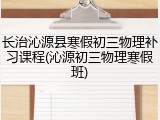 长治沁源县寒假初三物理补习课程(沁源初三物理寒假班)