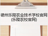 德州乐陵农业技术学校官网(乐陵农校官网)