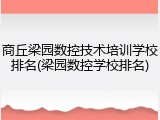 商丘梁园数控技术培训学校排名(梁园数控学校排名)
