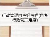 行政管理自考好考吗(自考行政管理难度)