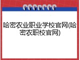 哈密农业职业学校官网(哈密农职校官网)
