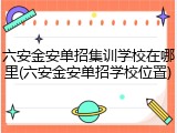 六安金安单招集训学校在哪里(六安金安单招学校位置)