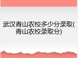 武汉青山农校多少分录取(青山农校录取分)