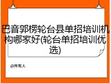 巴音郭楞轮台县单招培训机构哪家好(轮台单招培训优选)