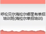 呼伦贝尔海拉尔哪里有单招培训班(海拉尔单招培训)