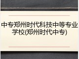 中专郑州时代科技中等专业学校(郑州时代中专)