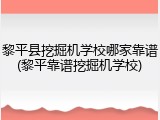黎平县挖掘机学校哪家靠谱(黎平靠谱挖掘机学校)