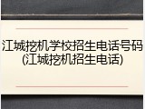 江城挖机学校招生电话号码(江城挖机招生电话)