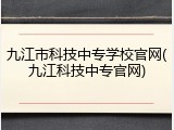 九江市科技中专学校官网(九江科技中专官网)