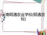云南昭通农业学校(昭通农校)