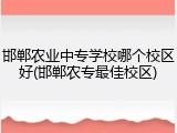 邯郸农业中专学校哪个校区好(邯郸农专最佳校区)