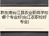 黔东南台江县农业职高学校哪个专业好(台江农职校好专业)