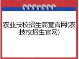 农业技校招生简章官网(农技校招生官网)