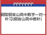 铜陵铜官山高中数学一对一补习(铜官山高中数补)