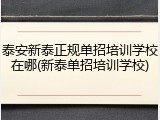 泰安新泰正规单招培训学校在哪(新泰单招培训学校)
