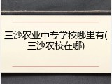 三沙农业中专学校哪里有(三沙农校在哪)