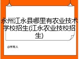 永州江永县哪里有农业技术学校招生(江永农业技校招生)
