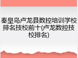 秦皇岛卢龙县数控培训学校排名技校前十(卢龙数控技校排名)