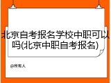 北京自考报名学校中职可以吗(北京中职自考报名)