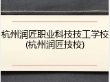 杭州润匠职业科技技工学校(杭州润匠技校)