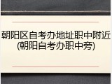 朝阳区自考办地址职中附近(朝阳自考办职中旁)