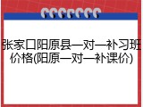 张家口阳原县一对一补习班价格(阳原一对一补课价)