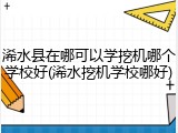 浠水县在哪可以学挖机哪个学校好(浠水挖机学校哪好)