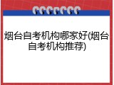 烟台自考机构哪家好(烟台自考机构推荐)