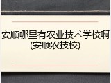 安顺哪里有农业技术学校啊(安顺农技校)