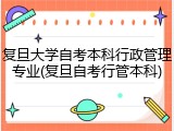 复旦大学自考本科行政管理专业(复旦自考行管本科)