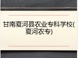 甘南夏河县农业专科学校(夏河农专)