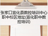 张家口宣化县数控培训中心职中校区地址(宣化职中数控培训)