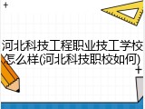河北科技工程职业技工学校怎么样(河北科技职校如何)