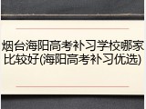 烟台海阳高考补习学校哪家比较好(海阳高考补习优选)