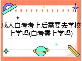 成人自考考上后需要去学校上学吗(自考需上学吗)