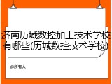 济南历城数控加工技术学校有哪些(历城数控技术学校)
