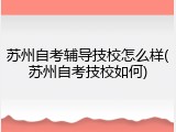 苏州自考辅导技校怎么样(苏州自考技校如何)