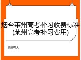 烟台莱州高考补习收费标准(莱州高考补习费用)