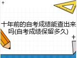 十年前的自考成绩能查出来吗(自考成绩保留多久)